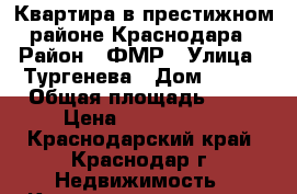 Квартира в престижном районе Краснодара › Район ­ ФМР › Улица ­ Тургенева › Дом ­ 151 › Общая площадь ­ 58 › Цена ­ 3 500 000 - Краснодарский край, Краснодар г. Недвижимость » Квартиры продажа   